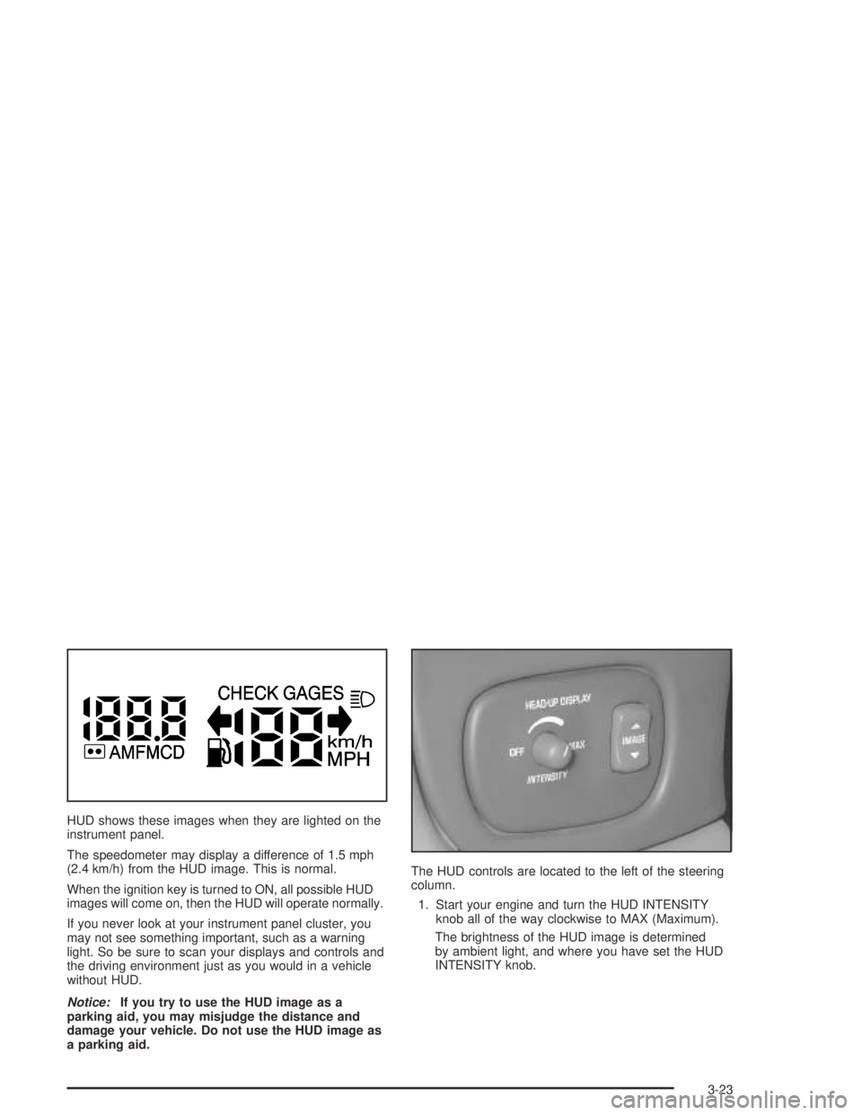 PONTIAC BONNEVILLE 2004  Owners Manual HUD shows these images when they are lighted on the
instrument panel.
The speedometer may display a difference of 1.5 mph
(2.4 km/h) from the HUD image. This is normal.
When the ignition key is turned