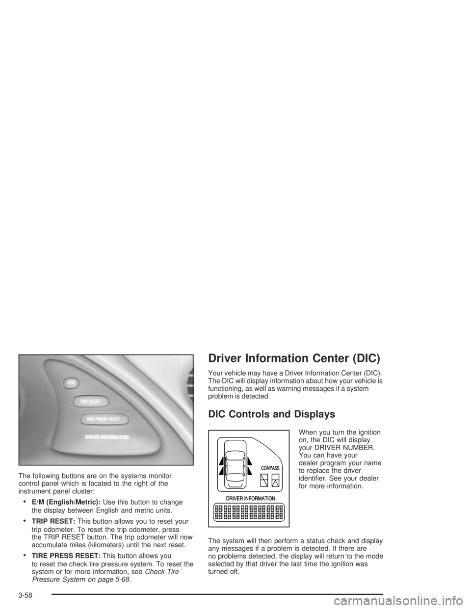 PONTIAC BONNEVILLE 2004 Owners Manual The following buttons are on the systems monitor
control panel which is located to the right of the
instrument panel cluster:
E/M (English/Metric):Use this button to change
the display between Englis PONTIAC BONNEVILLE 2004 Owners Manual The following buttons are on the systems monitor
control panel which is located to the right of the
instrument panel cluster:
E/M (English/Metric):Use this button to change
the display between Englis