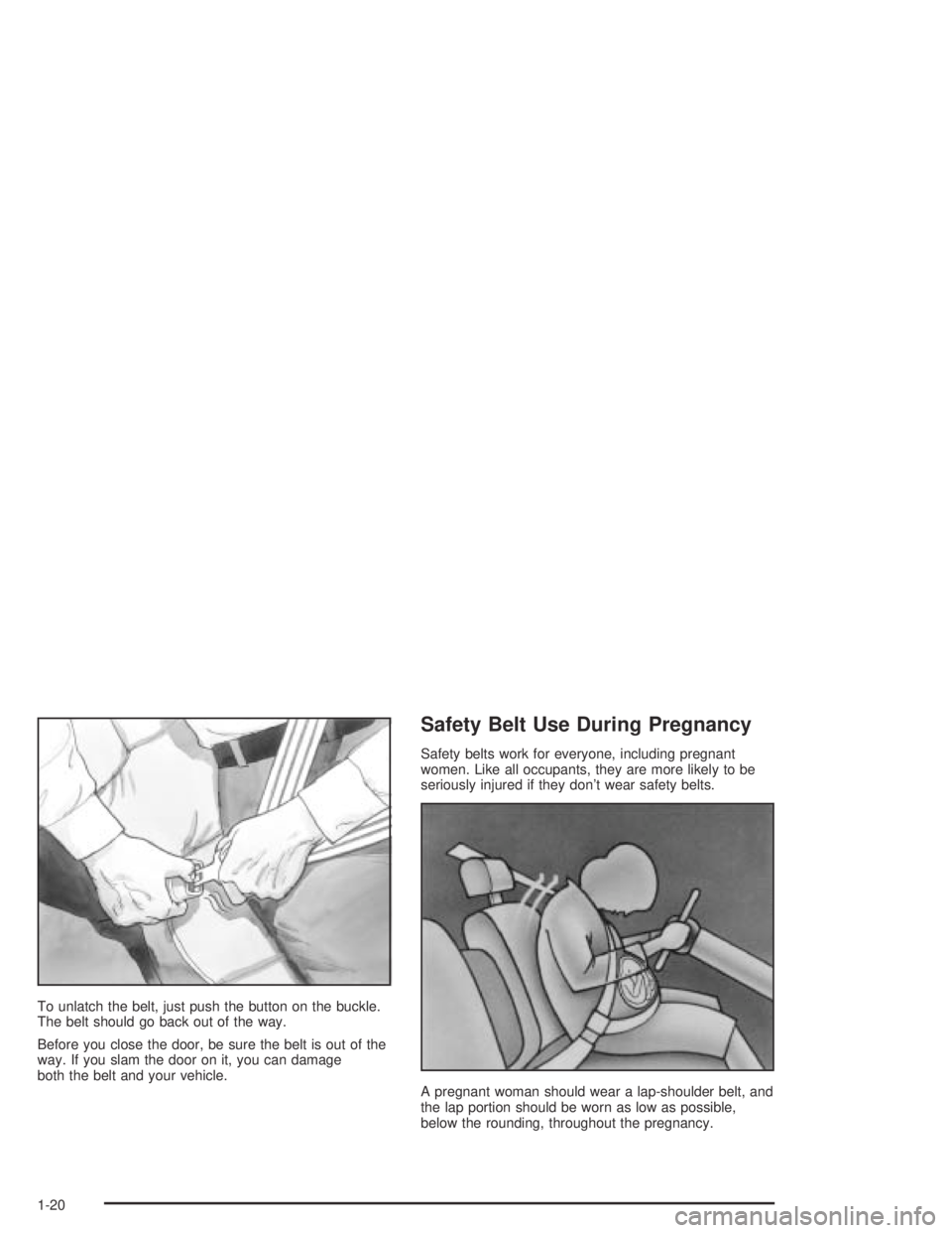 PONTIAC BONNEVILLE 2004  Owners Manual To unlatch the belt, just push the button on the buckle.
The belt should go back out of the way.
Before you close the door, be sure the belt is out of the
way. If you slam the door on it, you can dama