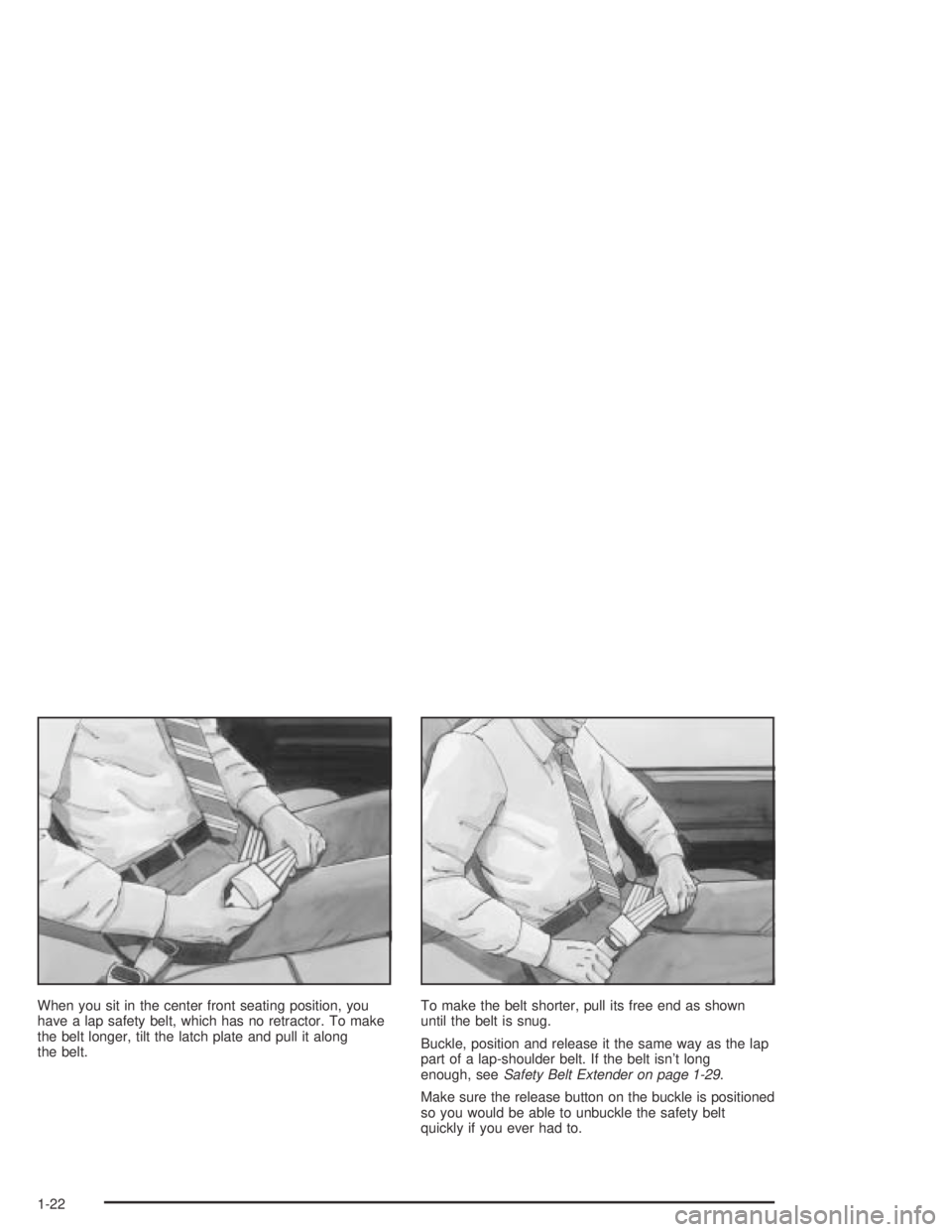 PONTIAC BONNEVILLE 2004  Owners Manual When you sit in the center front seating position, you
have a lap safety belt, which has no retractor. To make
the belt longer, tilt the latch plate and pull it along
the belt.To make the belt shorter