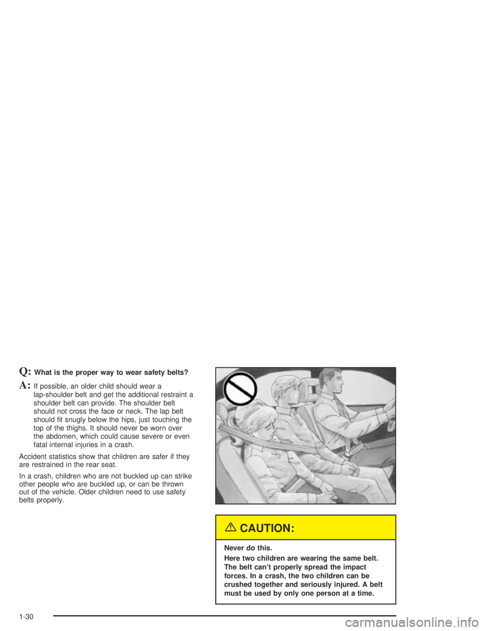 PONTIAC BONNEVILLE 2004  Owners Manual Q:What is the proper way to wear safety belts?
A:If possible, an older child should wear a
lap-shoulder belt and get the additional restraint a
shoulder belt can provide. The shoulder belt
should not 