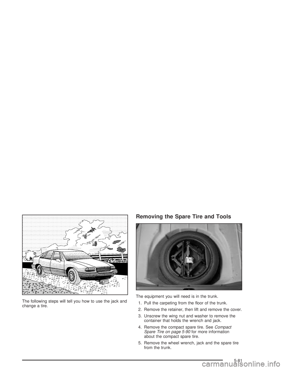 PONTIAC BONNEVILLE 2004  Owners Manual The following steps will tell you how to use the jack and
change a tire.
Removing the Spare Tire and Tools
The equipment you will need is in the trunk.
1. Pull the carpeting from the �oor of the trunk