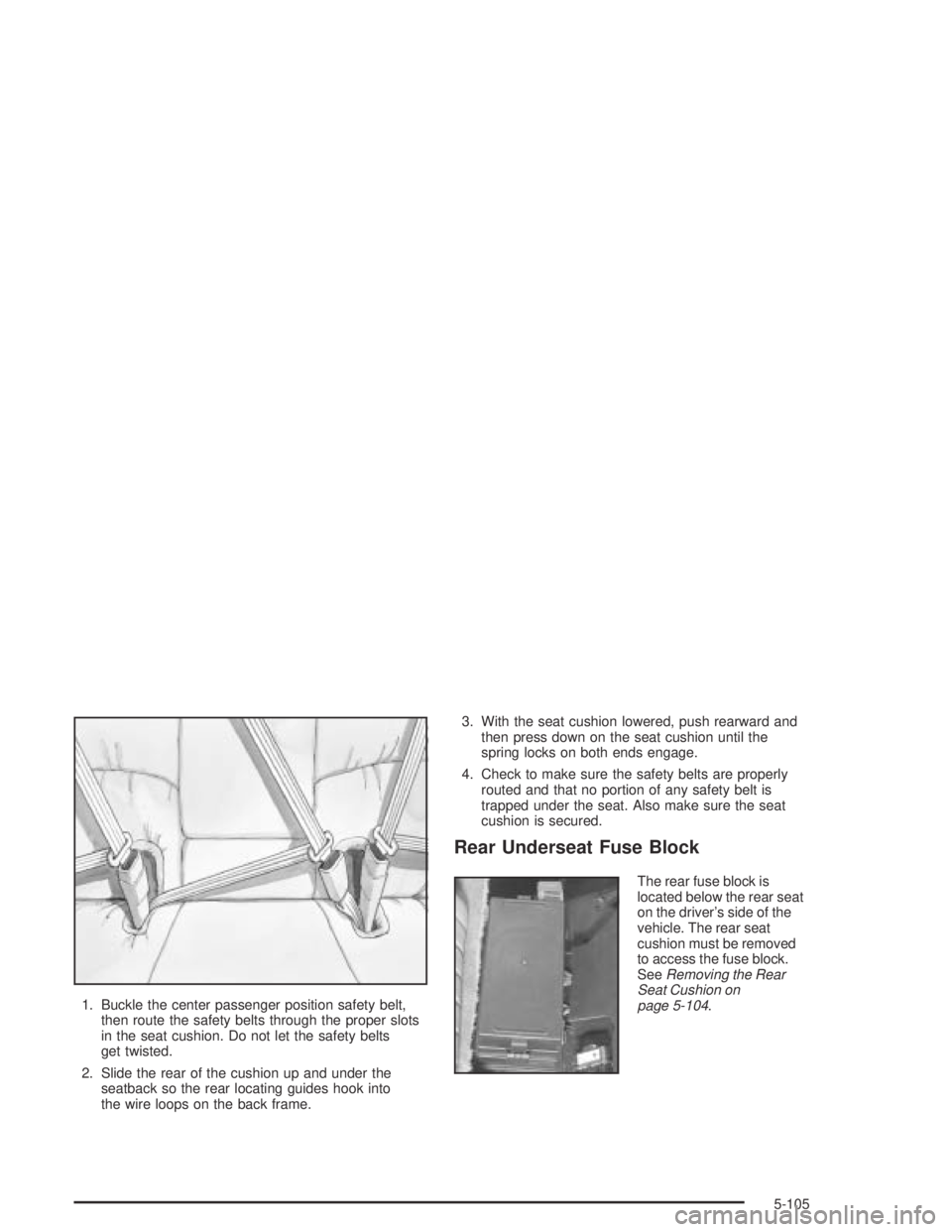 PONTIAC BONNEVILLE 2004  Owners Manual 1. Buckle the center passenger position safety belt,
then route the safety belts through the proper slots
in the seat cushion. Do not let the safety belts
get twisted.
2. Slide the rear of the cushion