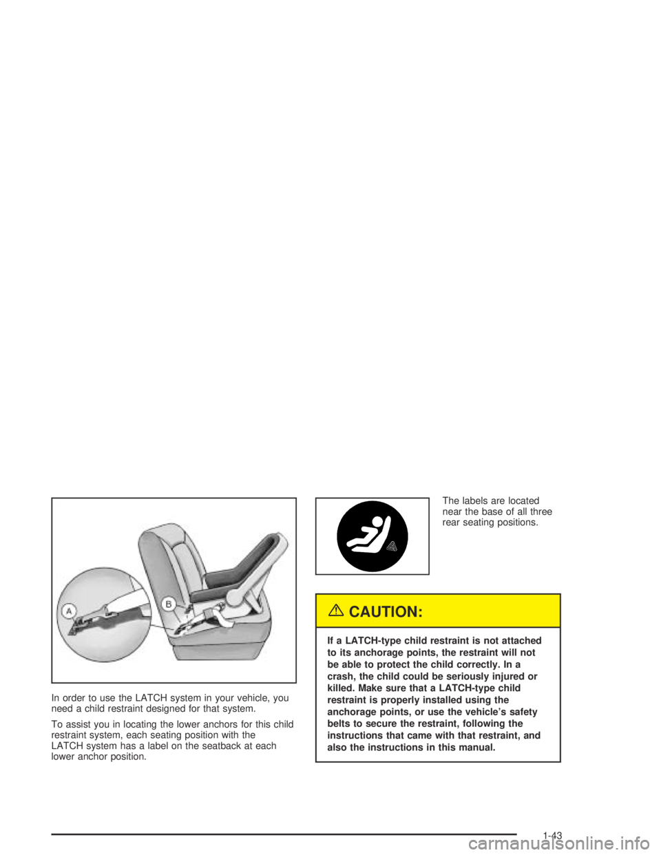 PONTIAC BONNEVILLE 2004  Owners Manual In order to use the LATCH system in your vehicle, you
need a child restraint designed for that system.
To assist you in locating the lower anchors for this child
restraint system, each seating positio