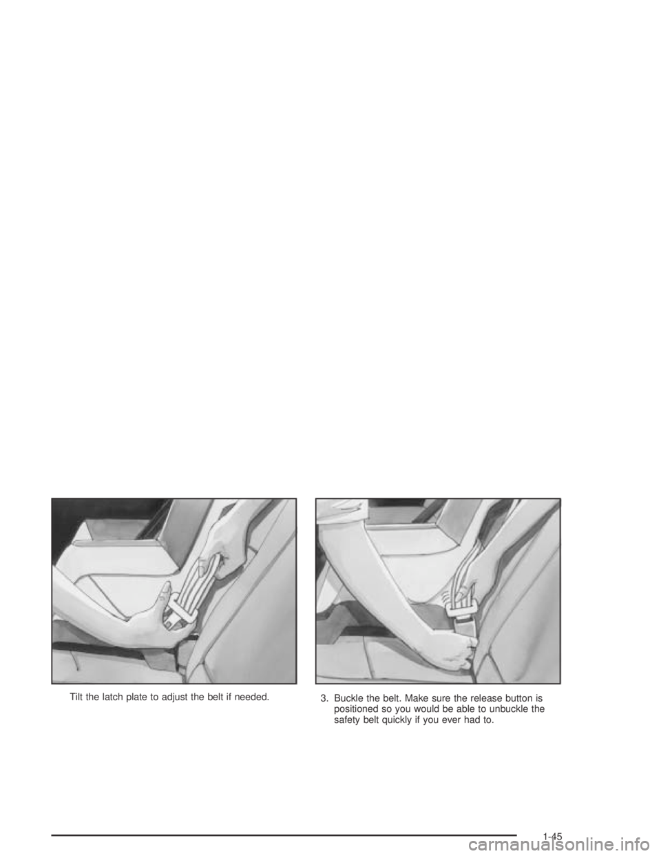 PONTIAC BONNEVILLE 2004  Owners Manual Tilt the latch plate to adjust the belt if needed.
3. Buckle the belt. Make sure the release button is
positioned so you would be able to unbuckle the
safety belt quickly if you ever had to.
1-45 