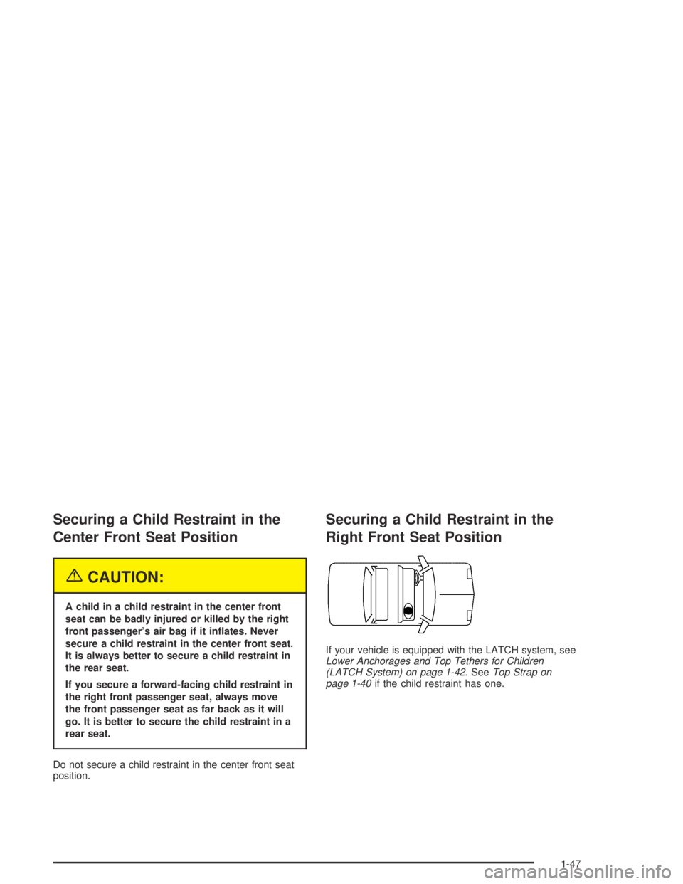 PONTIAC BONNEVILLE 2004  Owners Manual Securing a Child Restraint in the
Center Front Seat Position
{CAUTION:
A child in a child restraint in the center front
seat can be badly injured or killed by the right
front passenger’s air bag if 