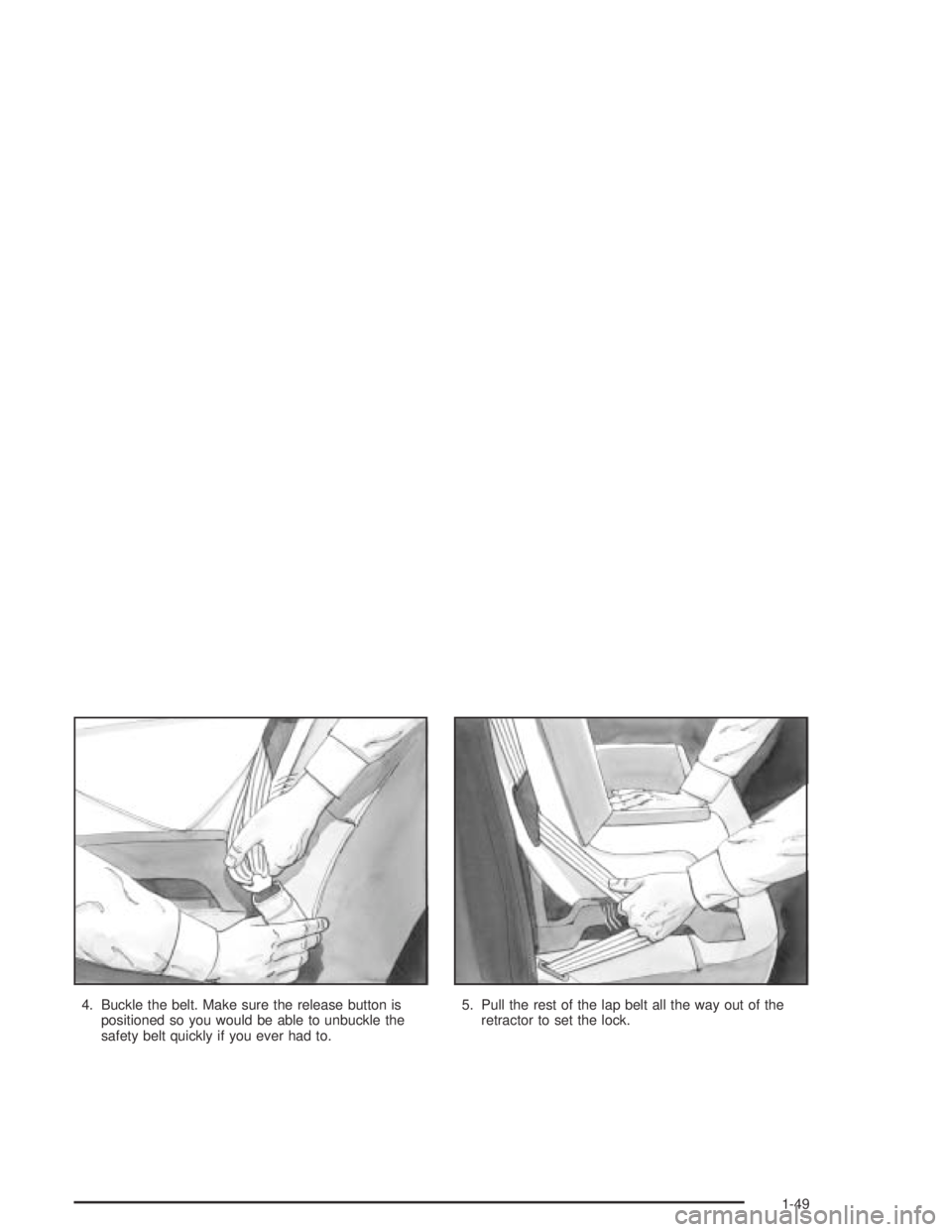 PONTIAC BONNEVILLE 2004  Owners Manual 4. Buckle the belt. Make sure the release button is
positioned so you would be able to unbuckle the
safety belt quickly if you ever had to.5. Pull the rest of the lap belt all the way out of the
retra