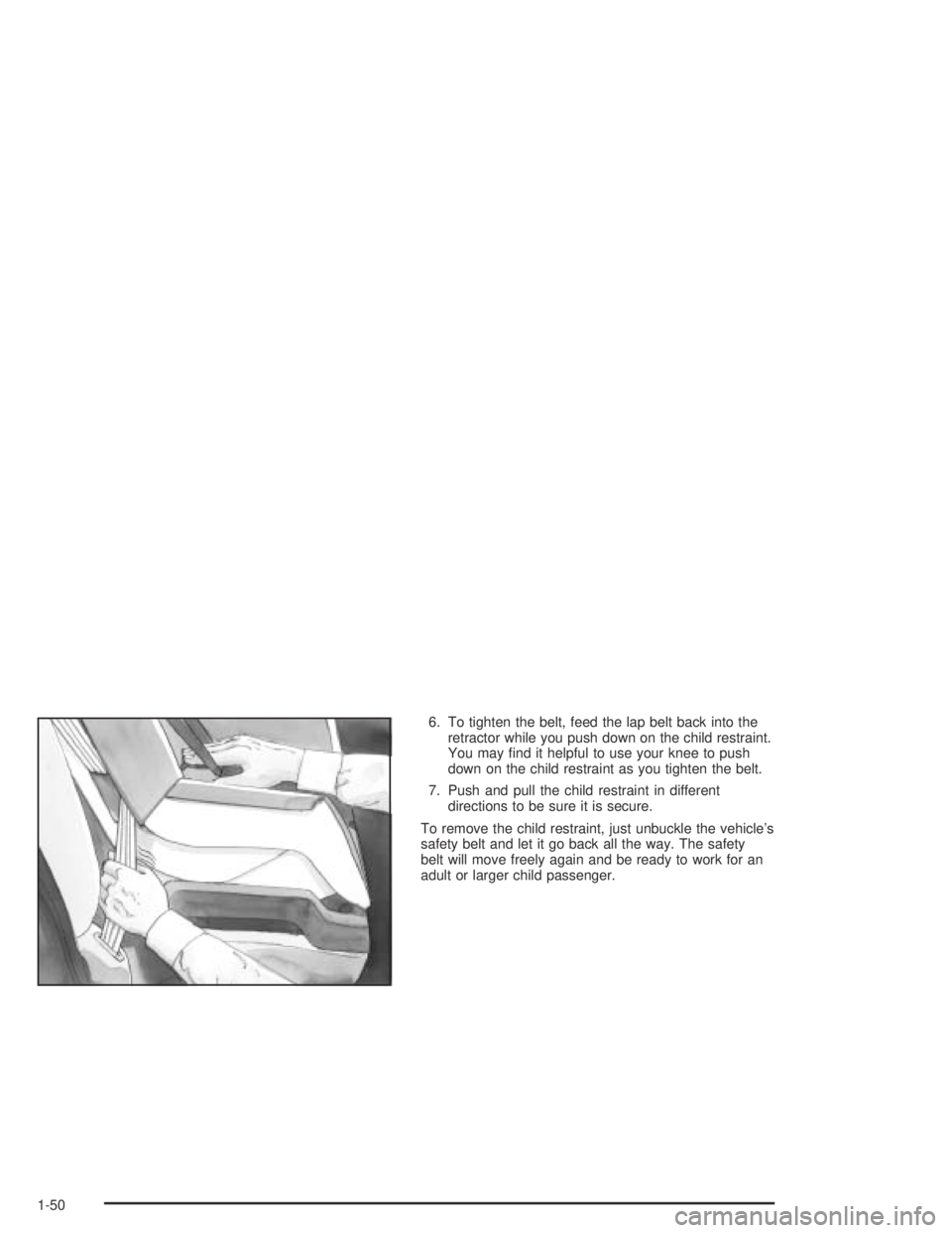 PONTIAC BONNEVILLE 2004  Owners Manual 6. To tighten the belt, feed the lap belt back into the
retractor while you push down on the child restraint.
You may �nd it helpful to use your knee to push
down on the child restraint as you tighten