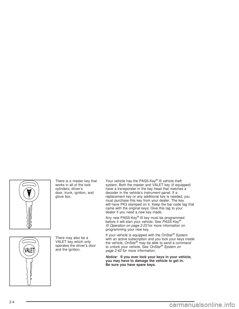 PONTIAC BONNEVILLE 2004  Owners Manual There is a master key that
works in all of the lock
cylinders; driver’s
door, trunk, ignition, and
glove box.
There may also be a
VALET key which only
operates the driver’s door
and the ignition.Y