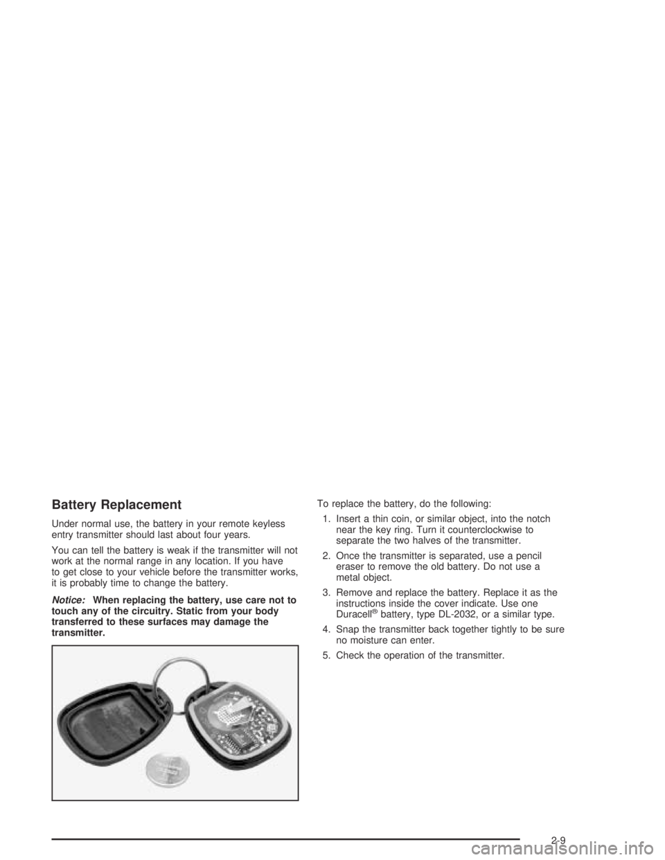 PONTIAC BONNEVILLE 2004 Owners Manual Battery Replacement
Under normal use, the battery in your remote keyless
entry transmitter should last about four years.
You can tell the battery is weak if the transmitter will not
work at the normal PONTIAC BONNEVILLE 2004 Owners Manual Battery Replacement
Under normal use, the battery in your remote keyless
entry transmitter should last about four years.
You can tell the battery is weak if the transmitter will not
work at the normal
