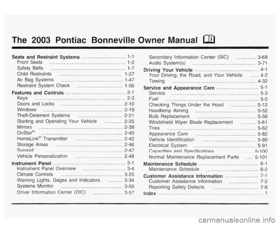 PONTIAC BONNEVILLE 2003 Owners Manual The 2003 Pontiac Bonneville Owner Manual
Seats and Restraint Systems ........................... 1-1
Front Seats
............................................... 1-2
Safety Belts
......... PONTIAC BONNEVILLE 2003 Owners Manual The 2003 Pontiac Bonneville Owner Manual
Seats and Restraint Systems ........................... 1-1
Front Seats
............................................... 1-2
Safety Belts
.........