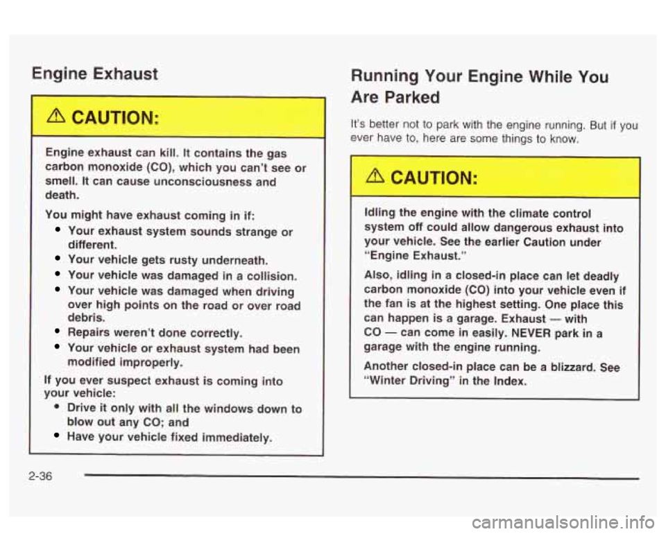 PONTIAC BONNEVILLE 2003  Owners Manual Engine Ext-ust 
Running Your  Engine  While  You 
Are  Parked 
Engine  c...lai.--  can  kill. It conk  le  gas 
carbon  monoxide  (CO), which  you  can’t  see or 
smell. 
It can  cause  unconsciousn