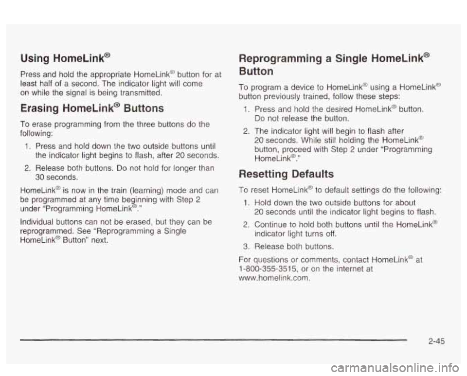 PONTIAC BONNEVILLE 2003  Owners Manual Using  HomeLink@ 
Press  and hold the  appropriate  HomeLink@  button for  at 
least  half  of  a second.  The  indicator light  will come 
on  while  the  signal  is being transmitted. 
Erasing  Home