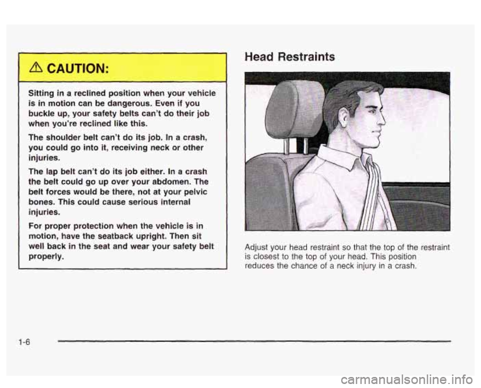 PONTIAC BONNEVILLE 2003  Owners Manual Head Restraints 
Sitting in a reclined  position  when  your  vehicle 
is in motion  can  be  dangerous.  Even  if  you 
buckle 
up, your  safety  belts  can’t  do  their job 
when  you’re  reclin