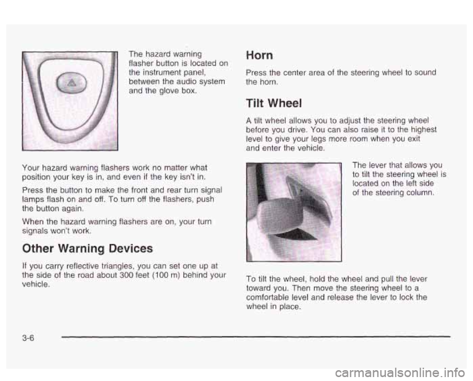 PONTIAC BONNEVILLE 2003 Owners Manual The hazard warning
flasher button is located on
the instrument panel,
between the audio system
and the glove box. Horn
Press the center area of the steering wheel to sound
the horn PONTIAC BONNEVILLE 2003 Owners Manual The hazard warning
flasher button is located on
the instrument panel,
between the audio system
and the glove box. Horn
Press the center area of the steering wheel to sound
the horn