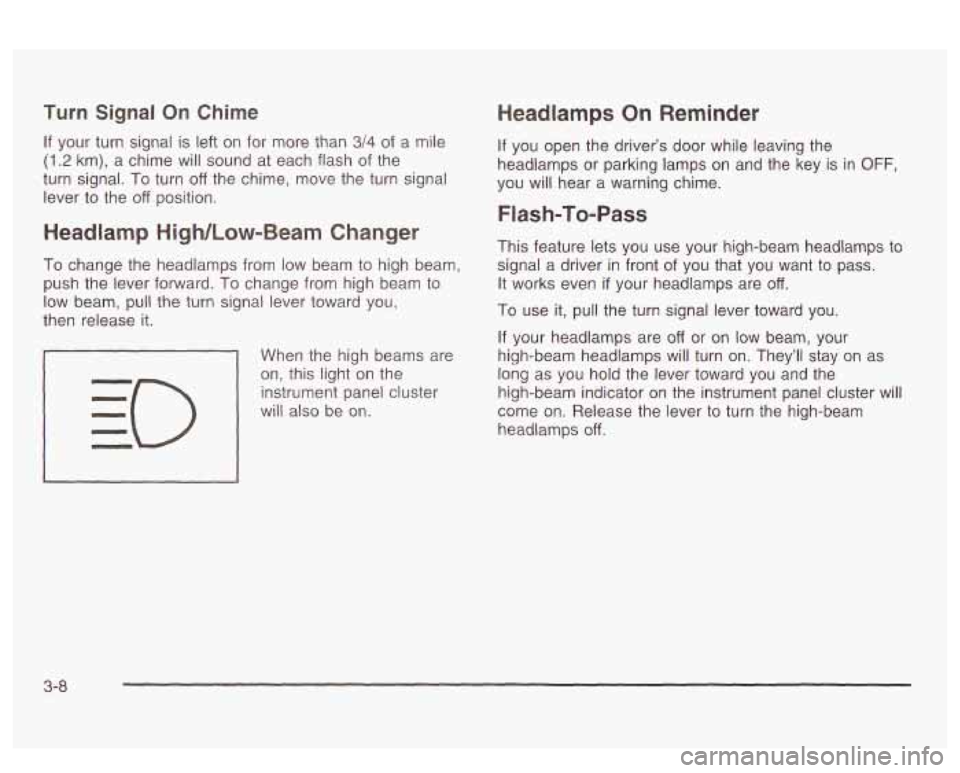 PONTIAC BONNEVILLE 2003 Owners Manual Turn Signal On Chime
If your turn signal is left on for more than 3/4 of a mile
(1.2 km), a chime will sound at each flash of the
turn signal. To turn
off the chime, move the turn signa PONTIAC BONNEVILLE 2003 Owners Manual Turn Signal On Chime
If your turn signal is left on for more than 3/4 of a mile
(1.2 km), a chime will sound at each flash of the
turn signal. To turn
off the chime, move the turn signa
