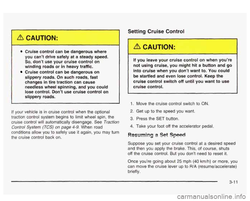PONTIAC BONNEVILLE 2003 Owners Manual Setting Cruise Control
Cruise control can be dangerous where
you can’t drive safely at a steady speed.
So, don’t use your cruise control on
winding roads or
in heavy traff PONTIAC BONNEVILLE 2003 Owners Manual Setting Cruise Control
Cruise control can be dangerous where
you can’t drive safely at a steady speed.
So, don’t use your cruise control on
winding roads or
in heavy traff