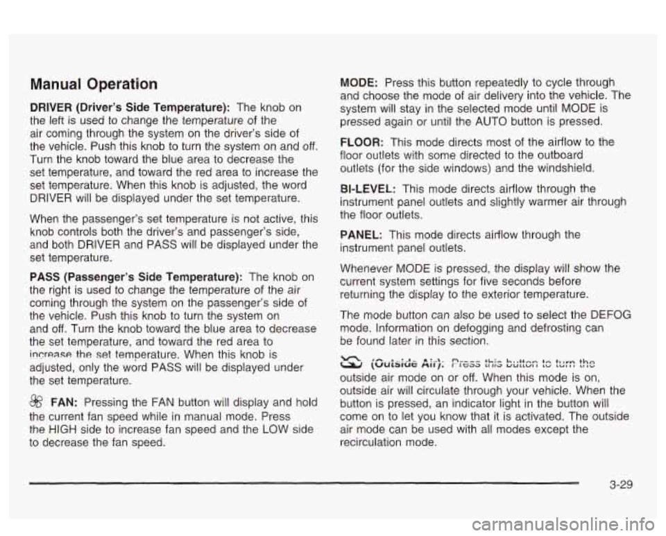 PONTIAC BONNEVILLE 2003  Owners Manual Manual Operation 
DRIVER (Driver’s  Side  Temperature): The knob  on 
the  left  is used  to  change  the temperature  of  the 
air  coming  through  the  system  on  the  driver’s  side of 
the  