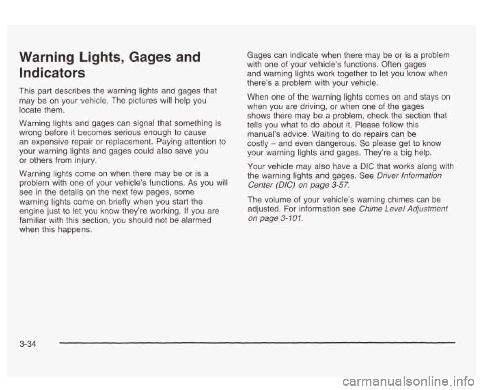 PONTIAC BONNEVILLE 2003  Owners Manual Warning  Lights,  Gages and 
Indicators 
This part describes the warning lights  and  gages that 
may  be  on  your  vehicle.  The  pictures will help you 
locate them. 
Warning  lights and  gages  ca