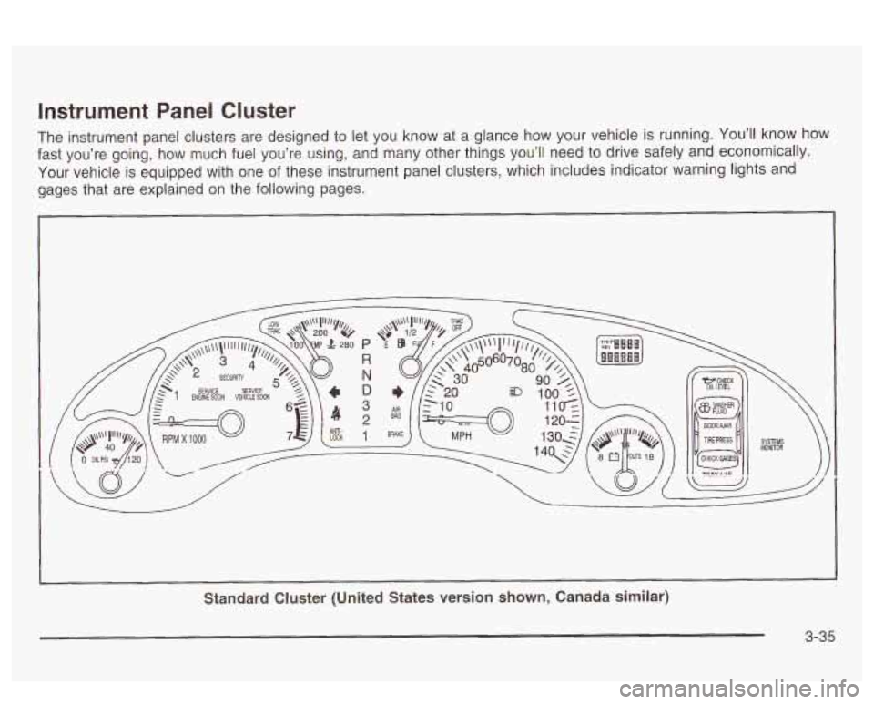 PONTIAC BONNEVILLE 2003  Owners Manual Instrument  Panel  Cluster 
The  instrument panel clusters are designed to  let you  know at  a glance  how  your  vehicle is  running.  You’ll  know  how 
fast  you’re  going,  how  much  fuel yo