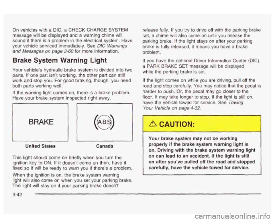 PONTIAC BONNEVILLE 2003 Owners Manual On vehicles with a DIC, a CHECK CHARGE SYSTEM
message will be displayed and a warning chime will
sound
if there is a problem in the electrical system. Have
your vehicle serviced im PONTIAC BONNEVILLE 2003 Owners Manual On vehicles with a DIC, a CHECK CHARGE SYSTEM
message will be displayed and a warning chime will
sound
if there is a problem in the electrical system. Have
your vehicle serviced im