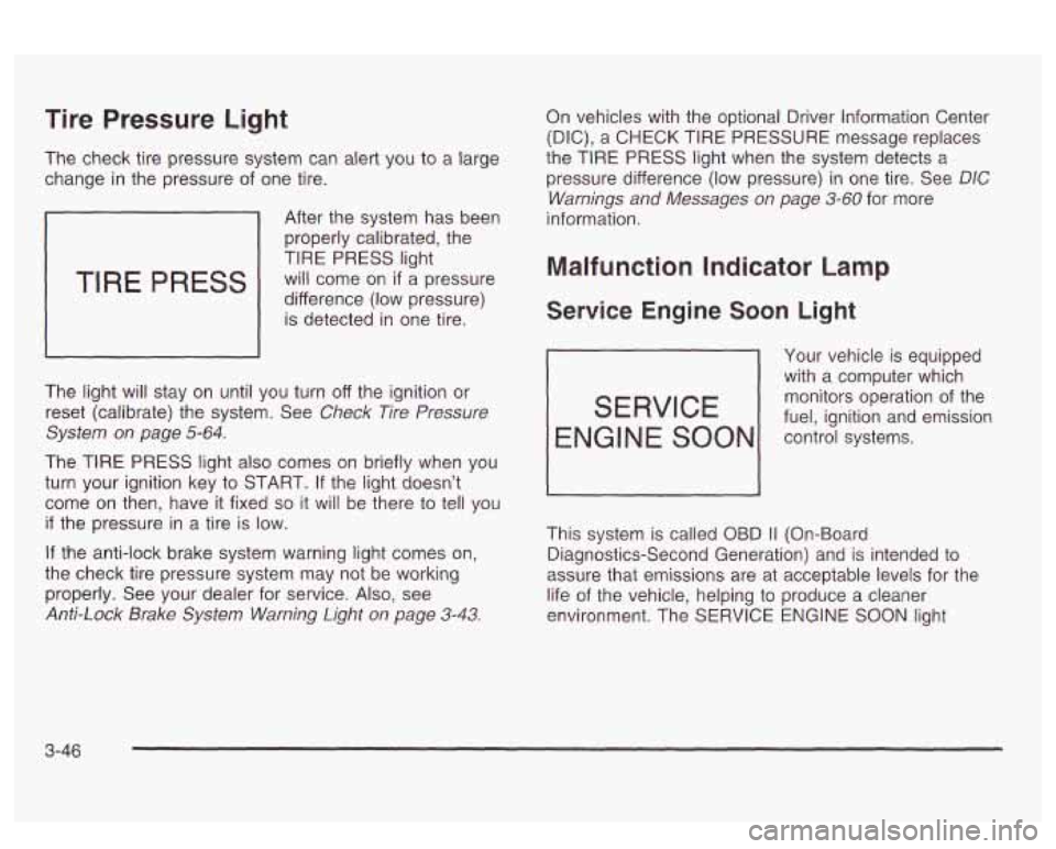 PONTIAC BONNEVILLE 2003  Owners Manual Tire Pressure Light 
The check  tire pressure  system can alert  you to a large 
change  in the  pressure  of one  tire. 
TIRE PRESS 
After  the system  has been 
properly calibrated,  the 
TIRE  PRES