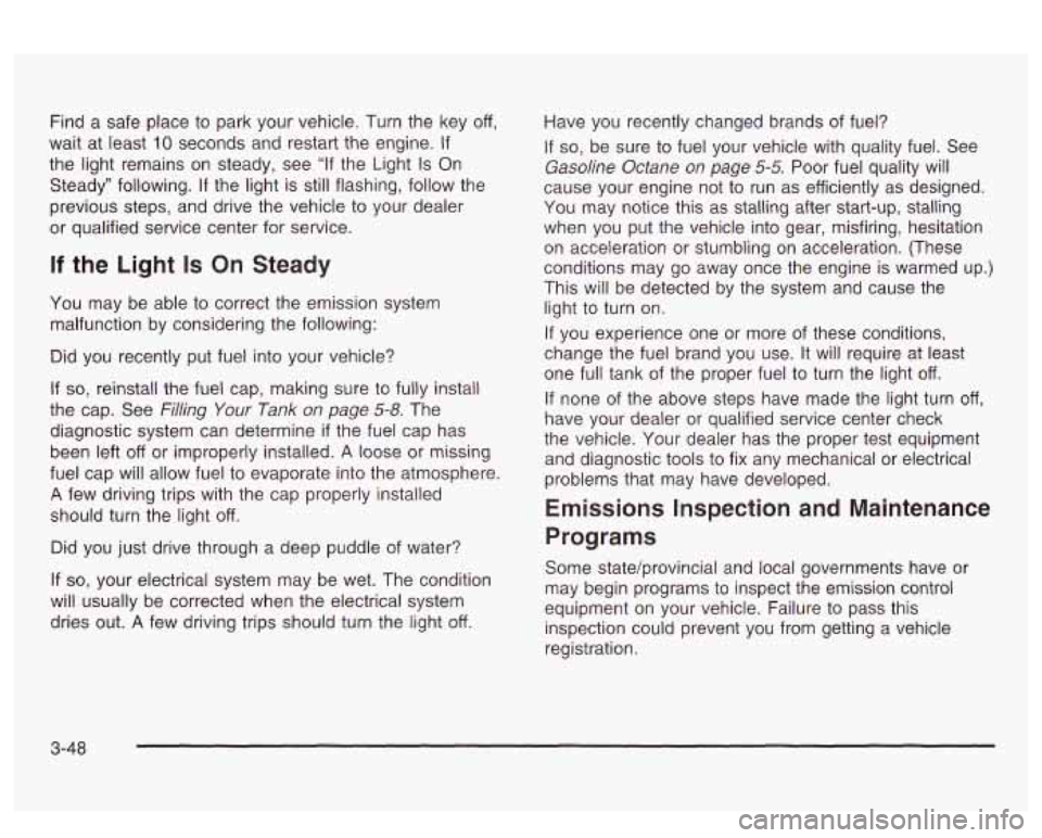 PONTIAC BONNEVILLE 2003  Owners Manual Find a  safe  place to park your vehicle.  Turn the key  off, 
wait  at least 
10 seconds  and restart  the engine. If 
the  light  remains  on steady,  see “If the Light Is On 
Steady”  following