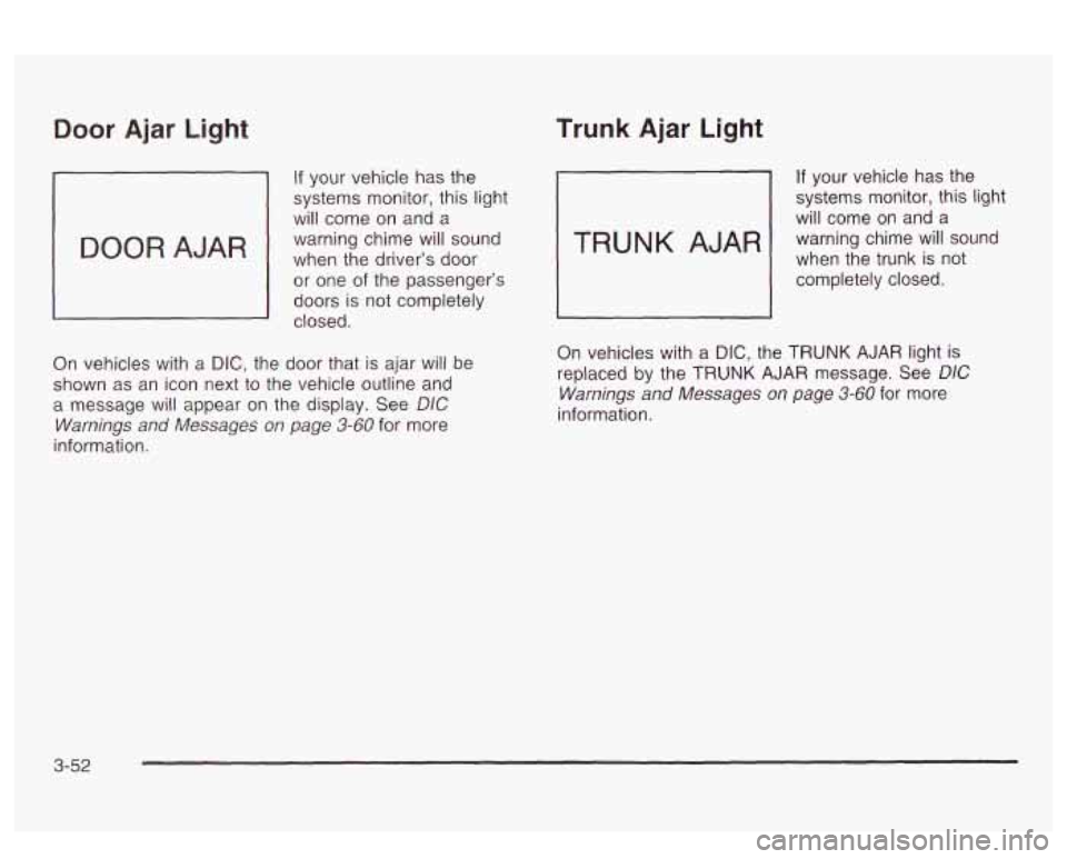 PONTIAC BONNEVILLE 2003  Owners Manual Door Ajar Light 
If your vehicle has  the 
systems  monitor, this  light 
will  come  on  and  a 
warning  chime will sound 
when  the driver’s 
door 
or one of the passenger’s 
doors  is not comp