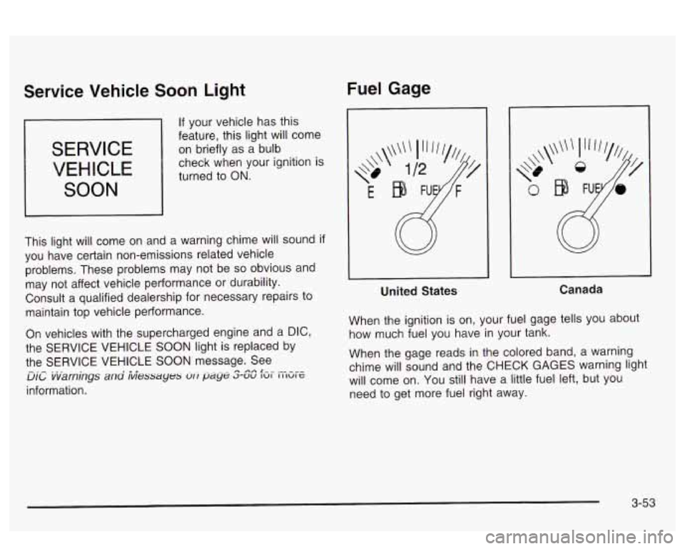 PONTIAC BONNEVILLE 2003  Owners Manual Service  Vehicle Soon Light 
SERVICE 
VEHICLE 
SOON 
b If your vehicle has this 
feature,  this light will come 
on briefly as  a bulb 
check  when  your  ignition is 
turned  to 
ON. 
This  light  wi
