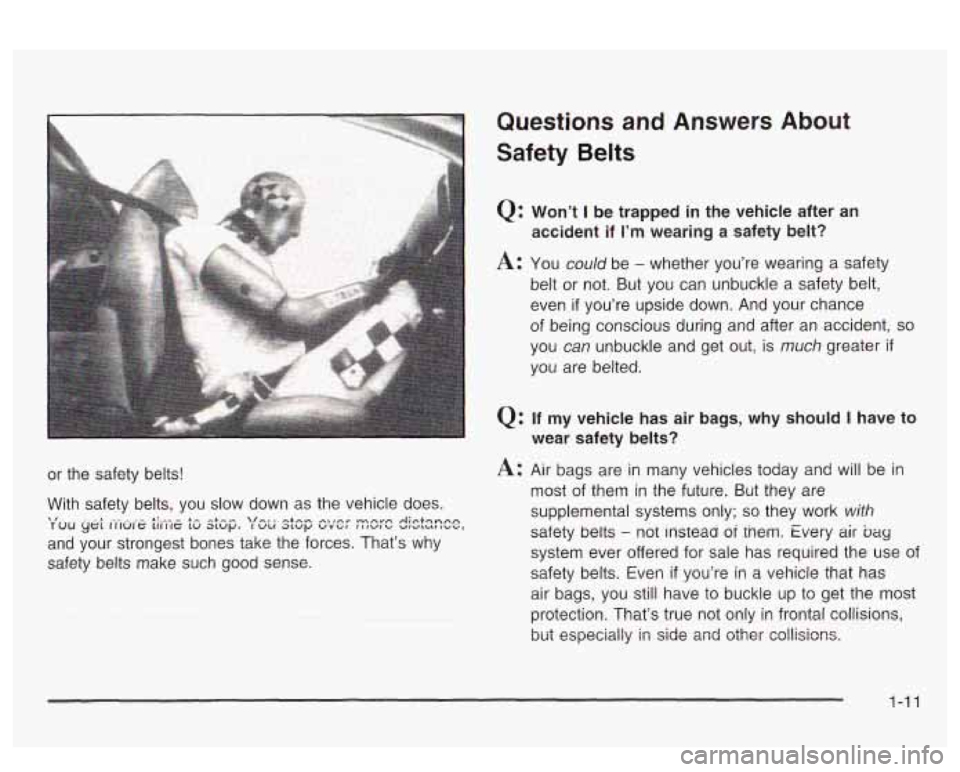 PONTIAC BONNEVILLE 2003  Owners Manual Questions and Answers  About 
Safety  Belts 
Q: Won’t I be trapped in the  vehicle after an 
accident 
if I’m wearing  a  safety  belt? 
A: You could be - whether  you’re  wearing a safety 
belt