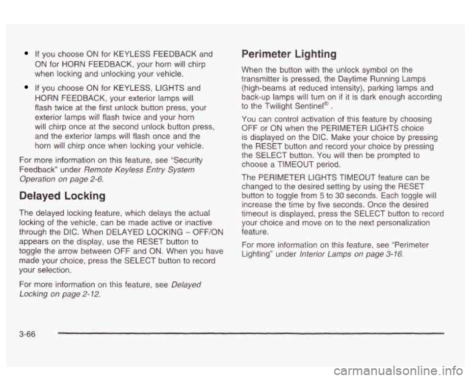 PONTIAC BONNEVILLE 2003  Owners Manual If you  choose ON for  KEYLESS  FEEDBACK  and 
ON  for  HORN  FEEDBACK,  your  horn will chirp 
when  locking and unlocking your vehicle. 
If  you  choose  ON for  KEYLESS,  LIGHTS  and 
HORN  FEEDBAC