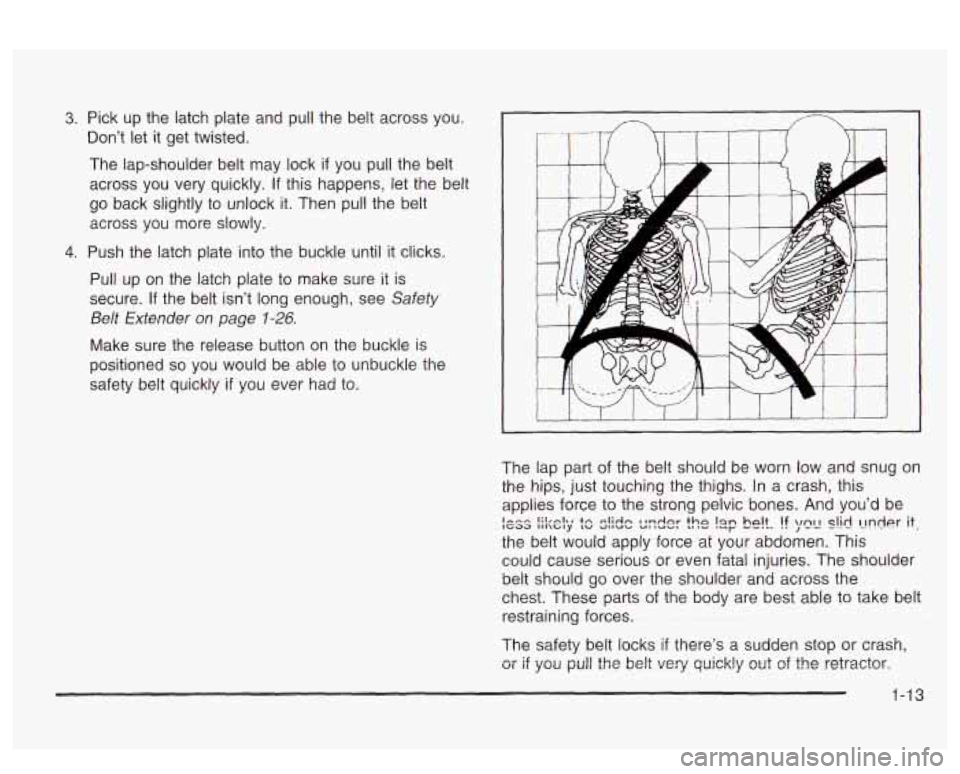PONTIAC BONNEVILLE 2003 Owners Manual 3. Pick up the latch plate and pull the belt across you.
Don’t let it get twisted.
The lap-shoulder belt may lock if
you pull the belt
across you very quickly.
If this happens, PONTIAC BONNEVILLE 2003 Owners Manual 3. Pick up the latch plate and pull the belt across you.
Don’t let it get twisted.
The lap-shoulder belt may lock if
you pull the belt
across you very quickly.
If this happens,