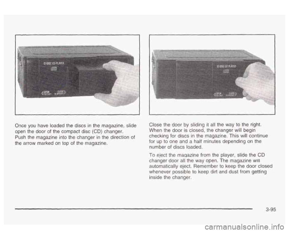 PONTIAC BONNEVILLE 2003  Owners Manual I 
Once  you have loaded  the discs  in the  magazine, slide 
open  the  door 
of the  compact  disc (CD) changer. 
Push  the  magazine  into  the  changer  in the direction  of 
the  arrow  marked on