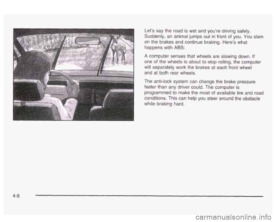 PONTIAC BONNEVILLE 2003  Owners Manual Let’s say  the  road is wet  and  you’re  driving safely. 
Suddenly,  an animal  jumps out in front  of you.  You  slam 
on  the brakes  and continue braking.  Here’s  what 
happens  with 
ABS: 