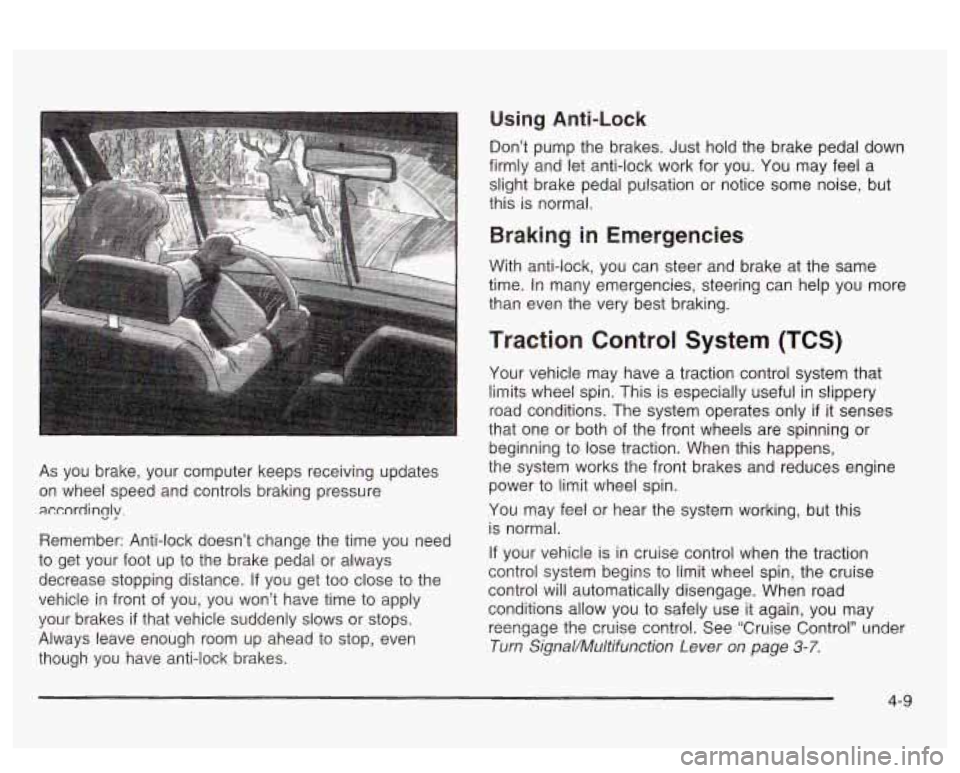 PONTIAC BONNEVILLE 2003  Owners Manual As you  brake,  your  computer  keeps  receiving updates 
on  wheel  speed  and  controls braking pressure 
accordincjy. 
Remember: Anti-lock doesn’t  change  the time you  need 
to  get  your  foot