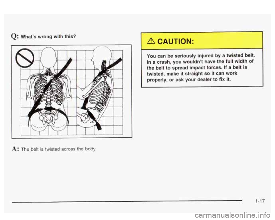 PONTIAC BONNEVILLE 2003  Owners Manual Q: What’s  wrong  with  this? 
I I I I I J 
You  can be seriously  injured  by  a  twisted belt. 
In  a crash,  you wouldn’t  have the full width  of 
the belt  to spread impact  forces. 
If a bel