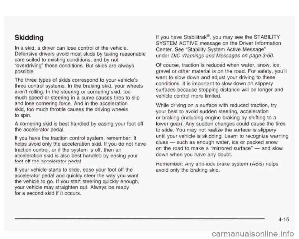PONTIAC BONNEVILLE 2003  Owners Manual Skidding 
In a  skid,  a  driver  can lose control  of the  vehicle. 
Defensive  drivers  avoid  most skids  by taking reasonable 
care  suited  to existing conditions, and  by not 
“overdriving” 