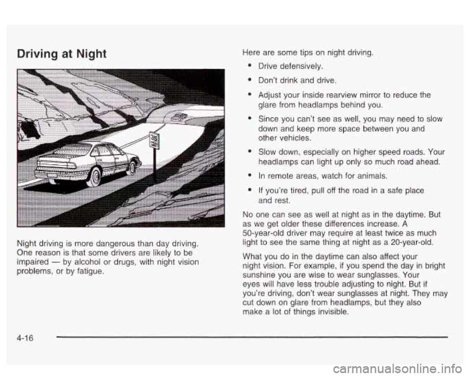 PONTIAC BONNEVILLE 2003  Owners Manual Driving at Night 
Night driving is  more  dangerous  than day driving. 
One  reason  is that  some  drivers are likely  to  be 
impaired 
- by  alcohol or  drugs,  with night vision 
problems,  or by 