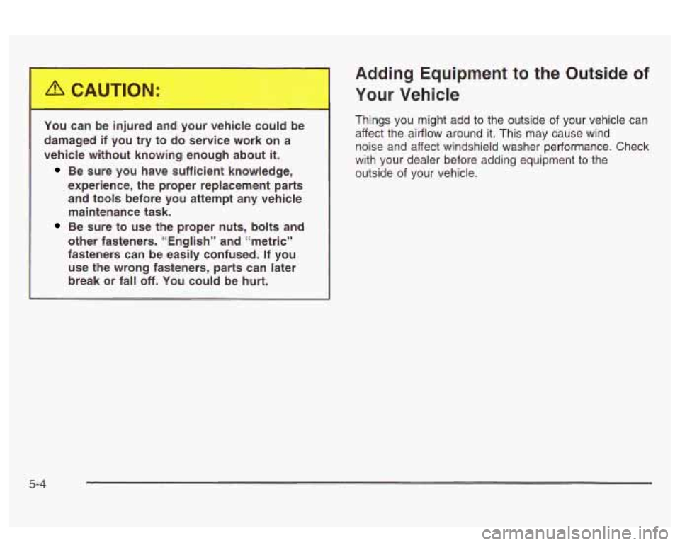 PONTIAC BONNEVILLE 2003  Owners Manual You  can  be  injured  and  your  vehicle  could  be damaged  if  you  try  to  do  service  work  on  a 
vehicle  without  knowing  enough  about 
it. 
Be  sure  you  have  sufficient  knowledge, 
ex