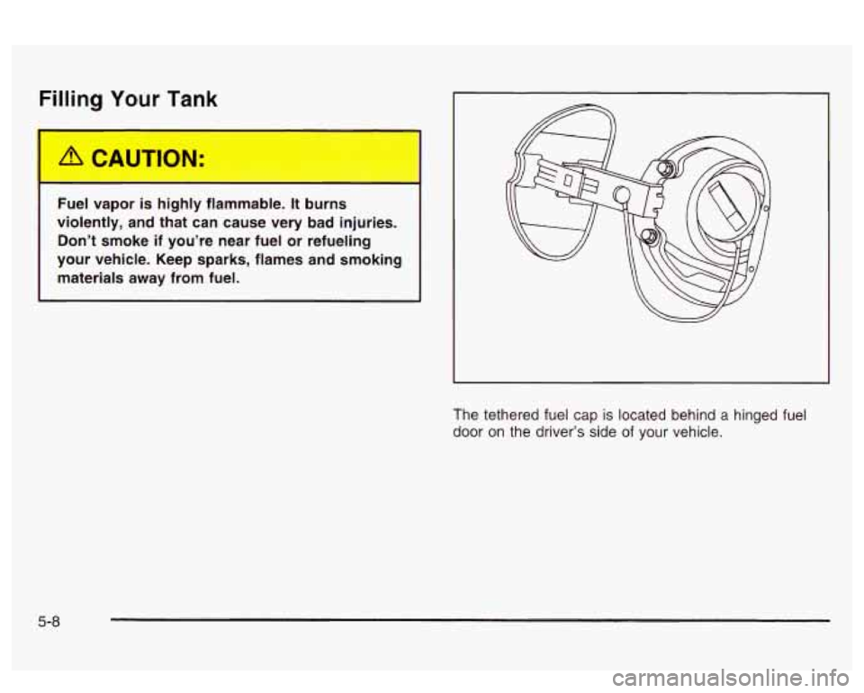 PONTIAC BONNEVILLE 2003  Owners Manual Filling Your Tank 
A CAUTION: 
Fuel 1 )or is highly  flammable.  It burns 
violently,  and  that  can  cause very bad injuries. 
Don’t  smoke  if  you’re  near  fuel or refueling 
your  vehicle.  