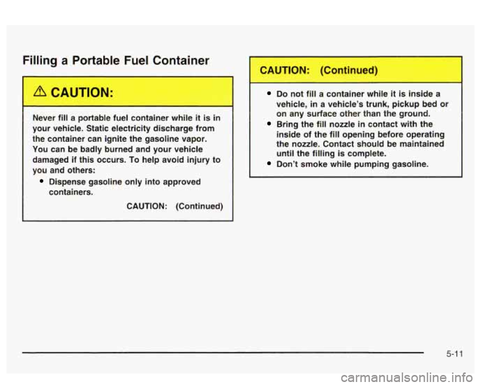PONTIAC BONNEVILLE 2003  Owners Manual Filling a Portable Fuel Container 
Never  fill a portable  fuel  container  while it is in 
your  vehicle.  Static  electricity  discharge  from 
the  container  can  ignite  the  gasoline  vapor. 
Yo