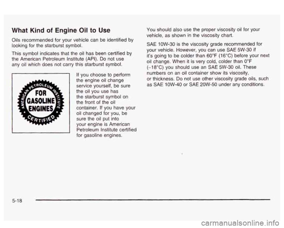 PONTIAC BONNEVILLE 2003 Owners Manual What Kind of Engine Oil to Use
Oils recommended for your vehicle can be identified by
looking for the starburst symbol.
This symbol indicates that the oil has been certified by
the Ame PONTIAC BONNEVILLE 2003 Owners Manual What Kind of Engine Oil to Use
Oils recommended for your vehicle can be identified by
looking for the starburst symbol.
This symbol indicates that the oil has been certified by
the Ame