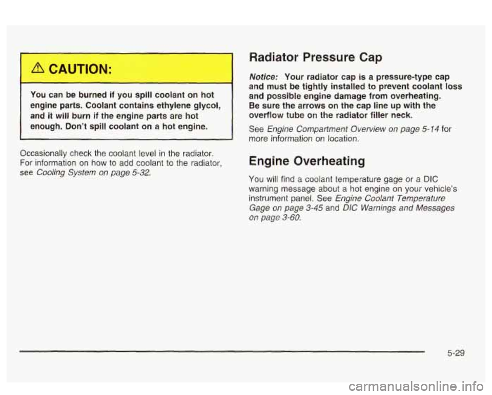 PONTIAC BONNEVILLE 2003  Owners Manual 1 -J can __ burned if you  spill  coolant -.I hot 
engine  parts.  Coolant  contains  ethylene  glycol, 
and 
it will burn if the  engine  parts  are hot 
enough.  Don’t  spill  coolant  on  a  hot 