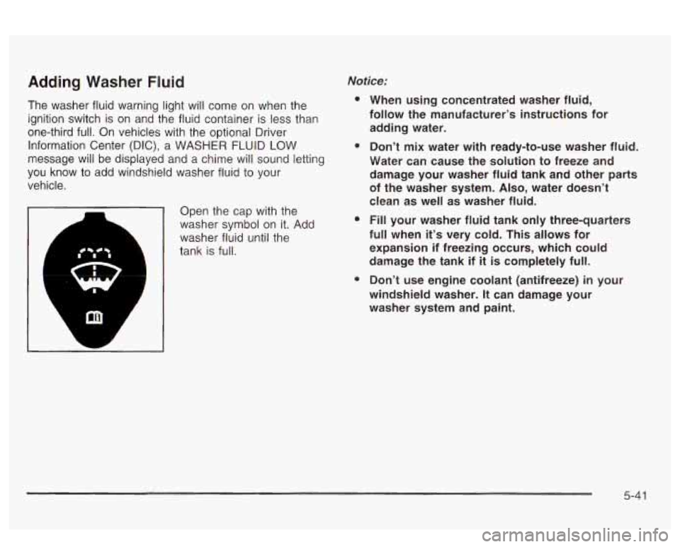 PONTIAC BONNEVILLE 2003 Owners Manual Adding Washer Fluid
The washer fluid warning light will come on when the
ignition switch is on and the fluid container is less than
one-third full. On vehicles with the optional Driver PONTIAC BONNEVILLE 2003 Owners Manual Adding Washer Fluid
The washer fluid warning light will come on when the
ignition switch is on and the fluid container is less than
one-third full. On vehicles with the optional Driver