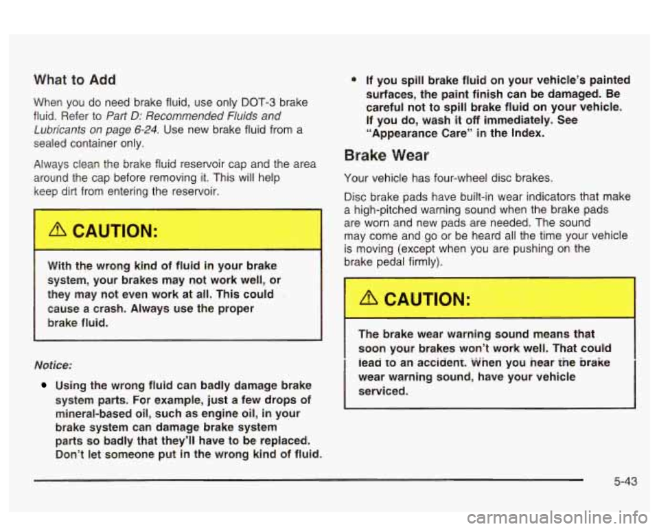 PONTIAC BONNEVILLE 2003  Owners Manual What to Add 
When you do need brake  fluid, use only DOT-3 brake 
fluid.  Refer  to 
Part D: Recommended  Fluids  and 
Lubricants  on  page 
6-24. Use  new brake fluid  from  a 
sealed  container  onl