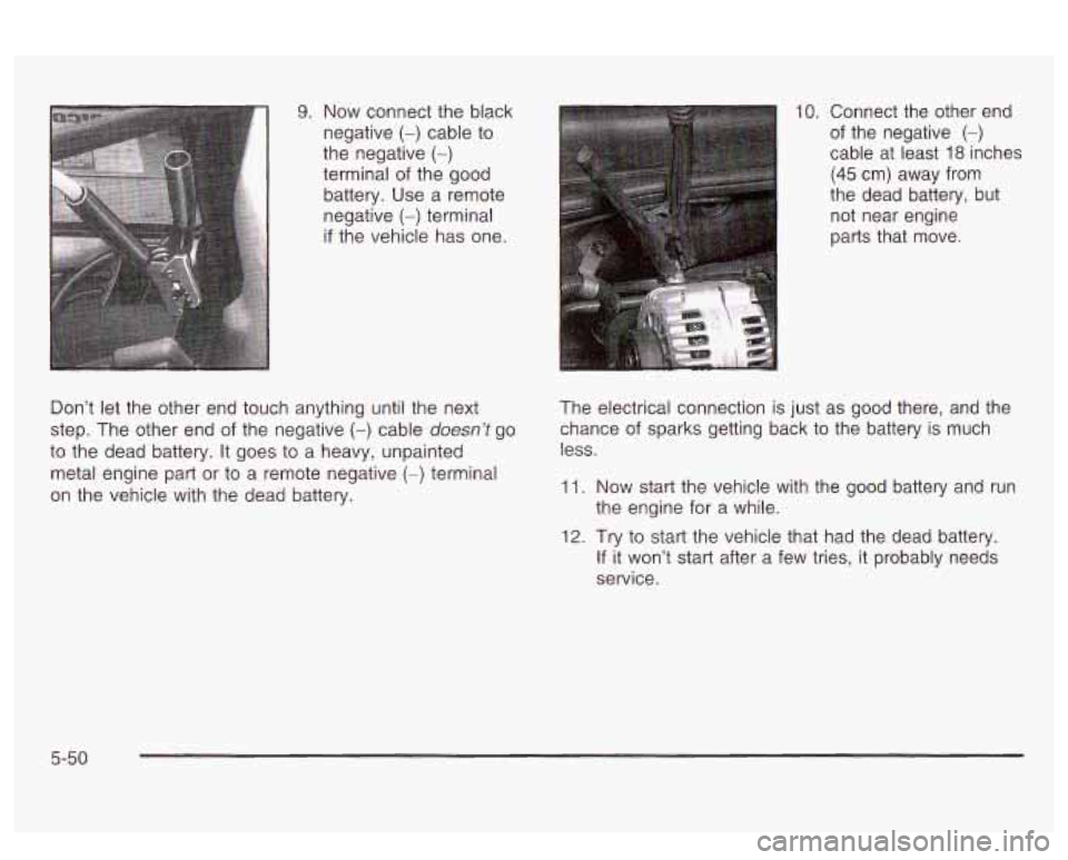PONTIAC BONNEVILLE 2003  Owners Manual 9. Now  connect the black 
negative 
(-) cable to 
the  negative (-) 
terminal  of the  good 
battery.  Use  a  remote 
negative 
(-) terminal 
if the vehicle  has  one. 
Don’t 
let the  other  end 