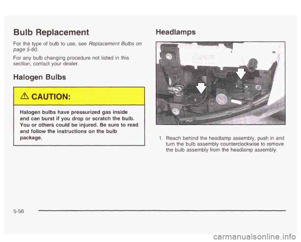 PONTIAC BONNEVILLE 2003  Owners Manual Bulb Replacement 
For the type of bulb to use,  see Replacement  Bulbs  on 
page 
5-60. 
For  any  bulb  changing  procedure not listed in this 
section,  contact  your  dealer. 
Halogen Bulbs 
Headla