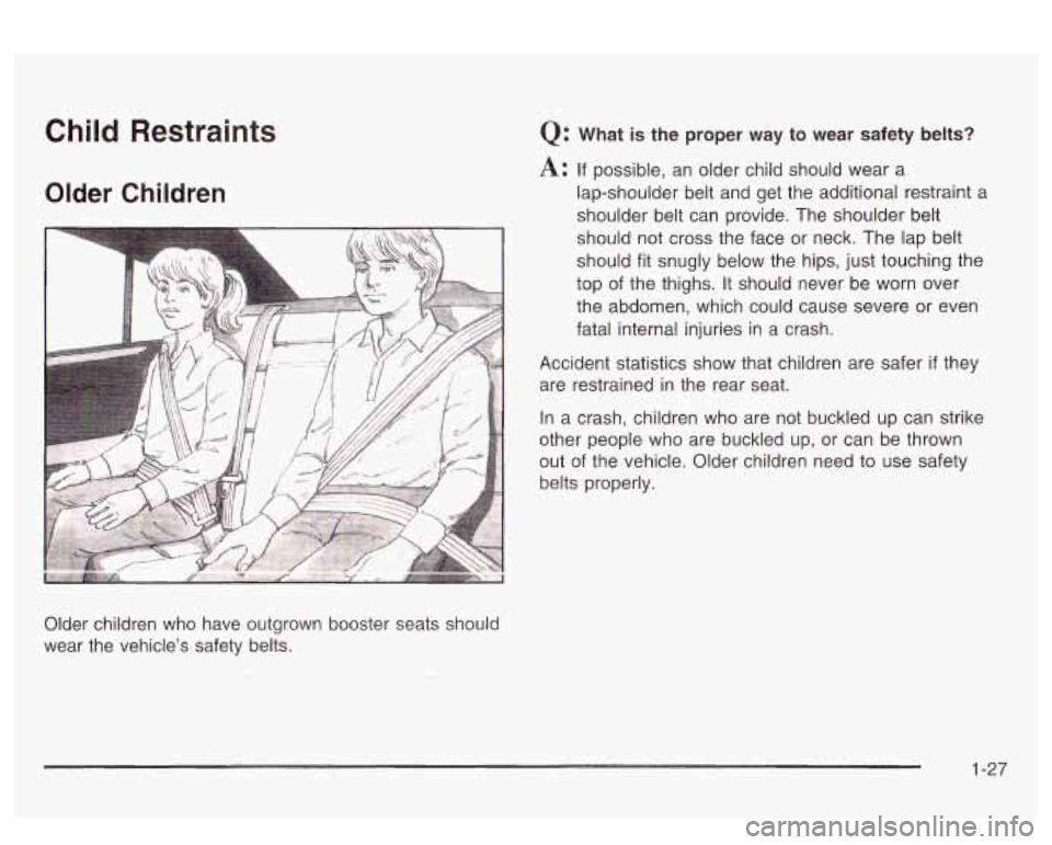 PONTIAC BONNEVILLE 2003  Owners Manual Child  Restraints 
Older Children 
Q: What is the proper  way  to  wear  safety belts? 
A: If possible,  an older child should wear  a 
lap-shoulder belt and  get  the additional restraint 
a 
shoulde