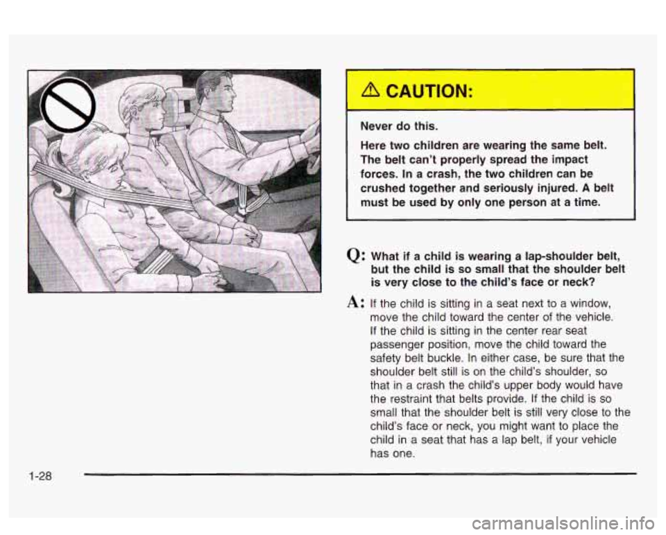 PONTIAC BONNEVILLE 2003  Owners Manual Never do this. 
Here two  children  are wearing  the  same  belt. 
The  belt  can’t  properly  spread  the  impact 
forces. 
In a  crash,  the  two  children  can  be 
crushed  together  and  seriou