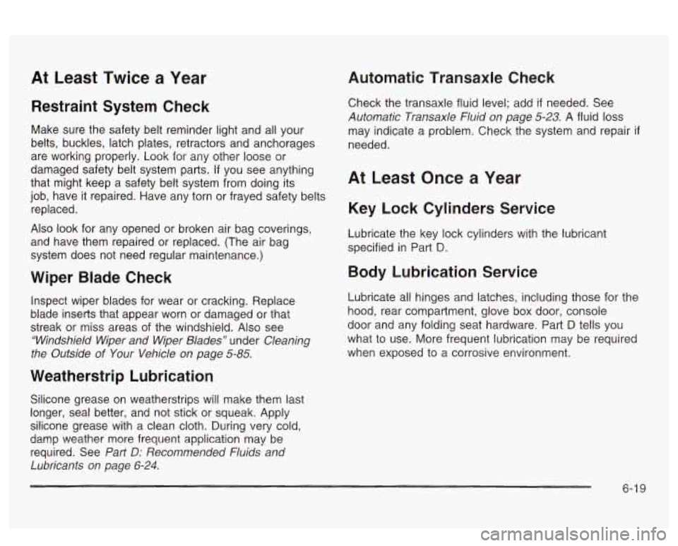 PONTIAC BONNEVILLE 2003 Owners Manual At Least Twice a Year
Restraint System Check
Make sure the safety belt reminder light and all your
belts, buckles, latch plates, retractors and anchorages
are working properly. Look PONTIAC BONNEVILLE 2003 Owners Manual At Least Twice a Year
Restraint System Check
Make sure the safety belt reminder light and all your
belts, buckles, latch plates, retractors and anchorages
are working properly. Look